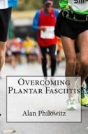 Overcoming Plantar Fasciitis di Alan Philowitz edito da Createspace