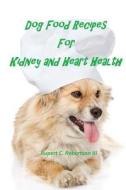Dog Food Recipes for Kidney and Heart Health di Rupert C. Robertson III edito da Createspace
