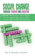 Social Change Through Training and Education di E. Beverly Young edito da AuthorHouse