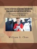 Systems Architecture of Electronic Toll Collection Cloud Applications and Services Iot System: General Architectural Theory at Work di Dr William S. Chao edito da Createspace Independent Publishing Platform