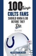 100 Things Colts Fans Should Know & Do Before They Die di Phillip B. Wilson edito da TRIUMPH BOOKS