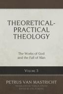 Theoretical-Practical Theology, Volume 3: The Works of God and the Fall of Man di Petrus van Mastricht edito da REFORMATION HERITAGE BOOKS