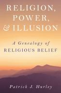 Religion, Power And Illusion di Patrick J Hurley edito da Prometheus
