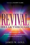 Revival Breakthrough: Preparing for Seasons of Glory, Awakening, and Great Harvest di James W. Goll edito da WHITAKER HOUSE