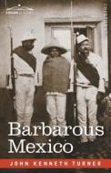 Barbarous Mexico di John Kenneth Turner edito da Cosimo Classics