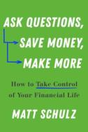 Ask Questions, Save Money, Make More: How to Take Control of Your Financial Life di Matt Schulz edito da COUNTRYMAN PR
