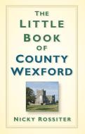 The Little Book of County Wexford di Nicky Rossiter edito da The History Press