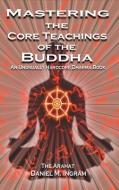 Mastering the Core Teachings of the Buddha: An Unusually Hardcore Dharma Book di Daniel M. Ingram edito da Aeon Books