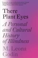 There Plant Eyes: A Personal and Cultural History of Blindness di M. Leona Godin edito da VINTAGE