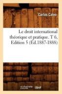 Le Droit International Théorique Et Pratique. T 6, Edition 5 (Éd.1887-1888) di Calvo C. edito da Hachette Livre - Bnf
