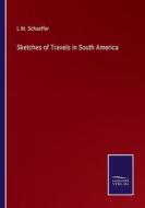 Sketches of Travels in South America di L. M. Schaeffer edito da Salzwasser-Verlag