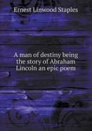 A Man Of Destiny Being The Story Of Abraham Lincoln An Epic Poem di Ernest Linwood Staples edito da Book On Demand Ltd.