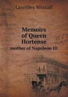 Memoirs Of Queen Hortense Mother Of Napoleon Iii di Lascelles Wraxall edito da Book On Demand Ltd.