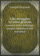 Life-struggles In Rebel Prisons A Record Of The Sufferings, Escapes, Adventures And Starvation di Joseph Ferguson edito da Book On Demand Ltd.