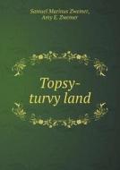 Topsy-turvy Land di Samuel Marinus Zwemer, Amy E Zwemer edito da Book On Demand Ltd.
