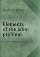 Elements Of The Labor Problem di Magnus W Alexander edito da Book On Demand Ltd.