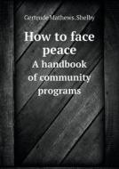 How To Face Peace A Handbook Of Community Programs di Gertrude Mathews Shelby edito da Book On Demand Ltd.