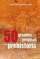 50 grandes enigmas de la prehistoria di José Luis Cardero López edito da Ediciones Cydonia SL