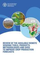 Review of the Available Remote Sensing Tools, Products, Methodologies and Data to Improve Crop Production Forecasts edito da Food & Agriculture Organization of the UN (FA