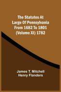 The Statutes At Large Of Pennsylvania From 1682 To 1801 (Volume Xi) 1782 di Mitchell James T. Mitchell, Flanders Henry Flanders edito da Alpha Editions