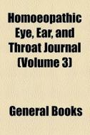 Homoeopathic Eye, Ear, And Throat Journal (volume 3) di Unknown Author, Books Group edito da General Books Llc
