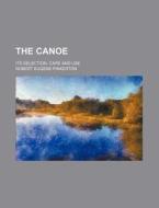 The Canoe; Its Selection, Care And Use di Robert Eugene Pinkerton edito da General Books Llc