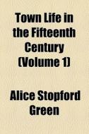 Town Life In The Fifteenth Century (volume 1) di Alice Stopford Green edito da General Books Llc