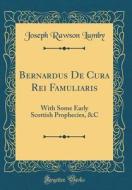 Bernardus de Cura Rei Famuliaris: With Some Early Scottish Prophecies, &C (Classic Reprint) di Joseph Rawson Lumby edito da Forgotten Books