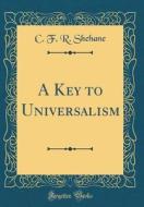 A Key to Universalism (Classic Reprint) di C. F. R. Shehane edito da Forgotten Books