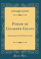 Poesie Di Giuseppe Giusti: Annotate Per USO Dei Non Toscani (Classic Reprint) di Giuseppe Giusti edito da Forgotten Books