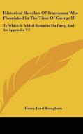 Historical Sketches Of Statesman Who Flourished In The Time Of George Iii: To Which Is Added Remarks On Party, And An Appendix V2 di Henry Lord Brougham edito da Kessinger Publishing, Llc