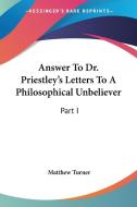 Answer To Dr. Priestley's Letters To A Philosophical Unbeliever: Part I di Matthew Turner edito da Kessinger Publishing, Llc