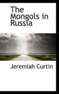The Mongols In Russia di Jeremiah Curtin edito da Bibliolife