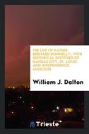 The life of Father Bernard Donnelly; with historical sketches of Kansas City, St. Louis and Independence, Missouri di William J. Dalton edito da Trieste Publishing