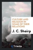 Culture and Religion in Some of Their Relations di J. C. Shairp edito da Trieste Publishing