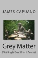 Grey Matter: (Nothing Is Ever What It Seems) di James Capuano edito da New Street Communications, LLC