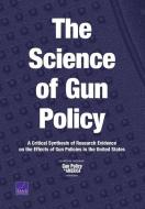 The Science of Gun Policy: A Critical Synthesis of Research Evidence on the Effects of Gun Policies in the United States di Rand Corporation edito da RAND CORP