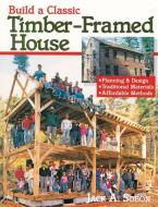Build a Classic Timber-Framed House di Jack Sobon edito da Storey Books