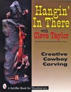 Hangin' In There: Creative Cowboy Carving di Cleve Taylor edito da Schiffer Publishing Ltd