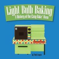 Light Bulb Baking: A History of the Easy-Bake Oven di Todd Coopee edito da Sonderho Press