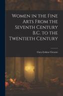 Women in the Fine Arts From the Seventh Century B.C. to the Twentieth Century di Clara Erskine Clement edito da LEGARE STREET PR
