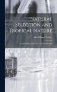Natural Selection and Tropical Nature: Essays On Descriptive and Theoretical Biology di Alfred Russel Wallace edito da LEGARE STREET PR