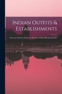 Indian Outfits & Establishments: Practical Guide for Persons to Reside in India: Detailing the Art di Anonymous edito da LEGARE STREET PR