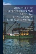Studies On The Reproduction And Artificial Propagation Of Fresh-water Mussels di George Lefevre edito da LEGARE STREET PR