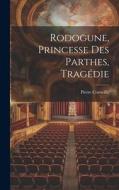 Rodogune, Princesse Des Parthes, Tragédie di Pierre Corneille edito da LEGARE STREET PR