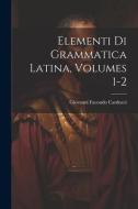 Elementi Di Grammatica Latina, Volumes 1-2 di Giovanni Facondo Carducci edito da LEGARE STREET PR