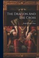 The Dragon And The Cross di Ralph Delahaye Paine edito da LEGARE STREET PR