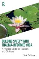 Building Safety With Trauma-Informed Yoga di Yael Calhoun edito da Taylor & Francis Ltd