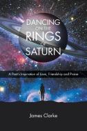 Dancing on the Rings of Saturn di James Clarke edito da Christian Faith Publishing, Inc