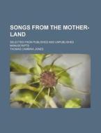 Songs from the Mother-Land; Selected from Published and Unpublished Manuscripts di Thomas Cambria Jones edito da Rarebooksclub.com